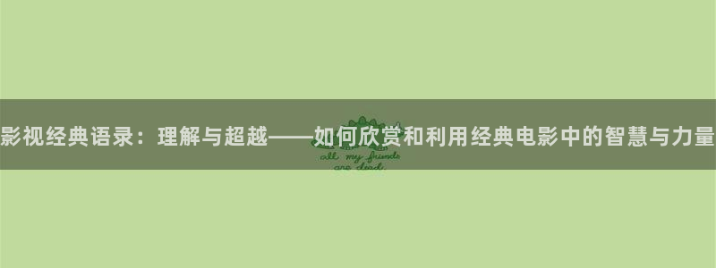 午夜星辰电影免费观看：影视经典语录：理解与超越——如何欣赏和利用经典电影中的智慧与力量