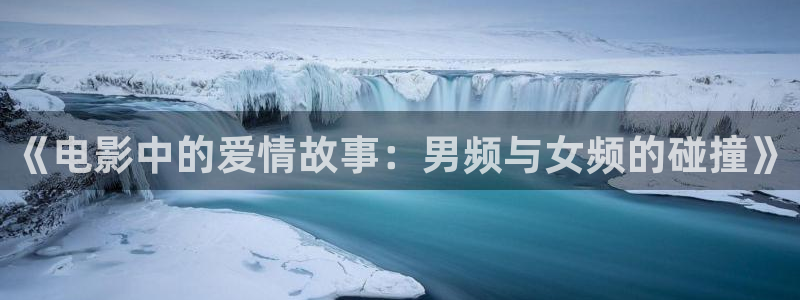 难哄星辰影院在线播放第8集：《电影中的爱情故事：男频与女频的碰撞》