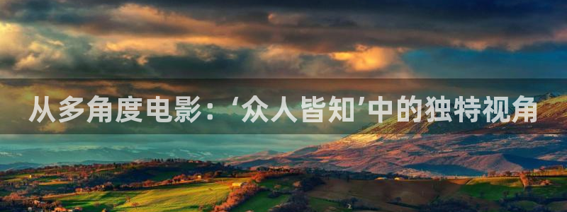 且试天下星辰影院：从多角度电影：‘众人皆知’中的独特视角