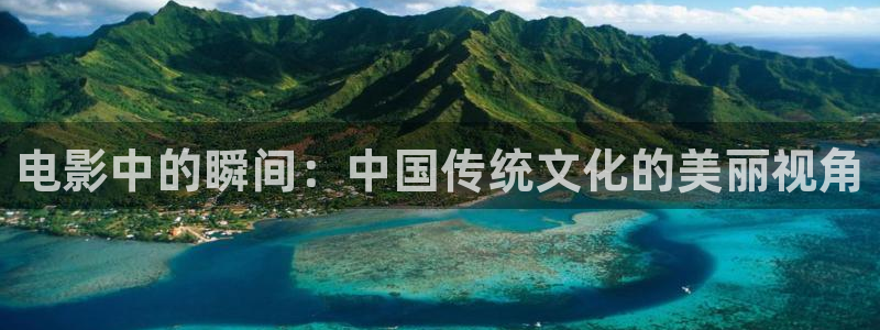 星辰影视大全免费：电影中的瞬间：中国传统文化的美丽视角