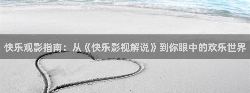 星辰影院电影全集观看：快乐观影指南：从《快乐影视解说》到你眼中的欢乐世界