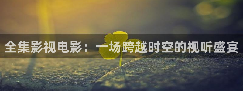 唐砖电视剧全集免费高清在线观看星辰影院：全集影视电影：一场跨越时空的视听盛宴