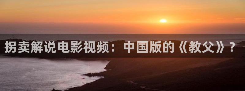 星辰影院仙逆：拐卖解说电影视频：中国版的《教父》？
