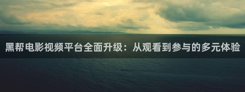 楚汉传奇星辰影视：黑帮电影视频平台全面升级：从观看到参与的多元体验