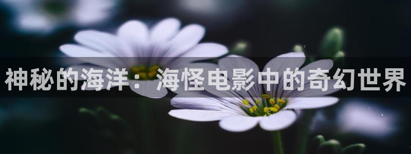值得爱 星辰影院：神秘的海洋：海怪电影中的奇幻世界