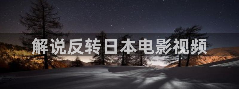星辰飘雪影院：解说反转日本电影视频