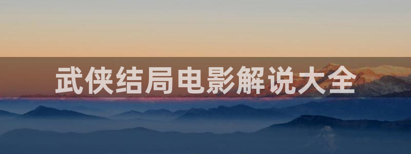 变形金刚起源星辰影院：武侠结局电影解说大全
