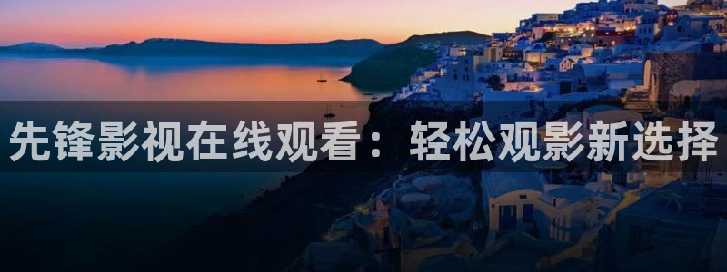 布莱泽奥特曼免费观看星辰影视：先锋影视在线观看：轻松观影新选择
