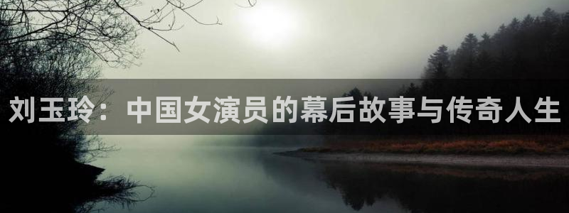 星辰看电影：刘玉玲：中国女演员的幕后故事与传奇人生