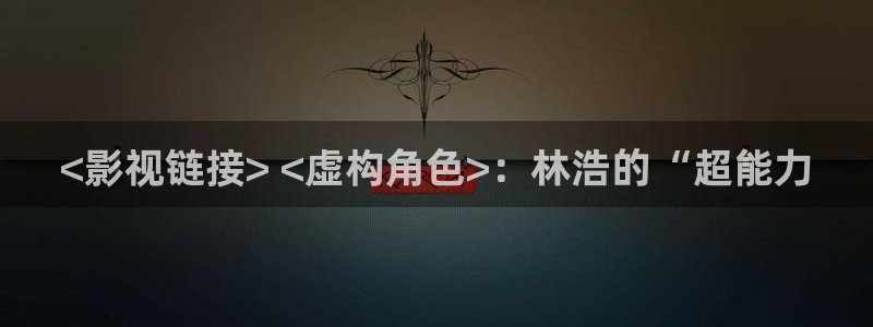 且试天下电视剧星辰影院免费：<影视链接> <虚构角色>：林浩的“超能力