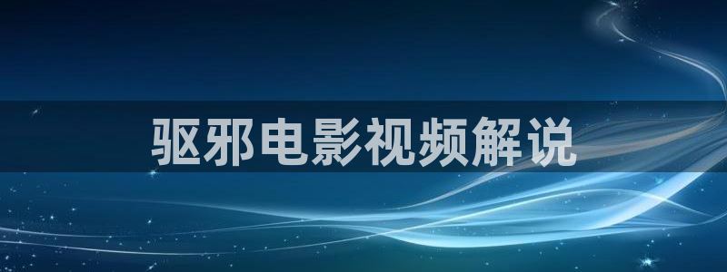 星辰网影院：驱邪电影视频解说