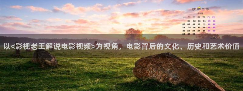 谁都知道我爱你星辰影视：以<影视老王解说电影视频>为视角，电影背后的文化、历史和艺术价值