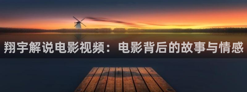 xc星辰影视：翔宇解说电影视频：电影背后的故事与情感