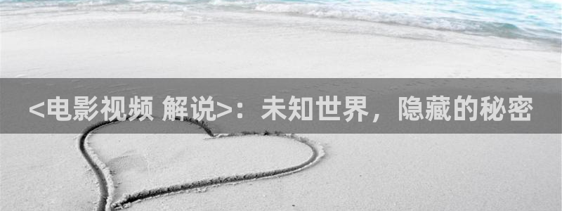 星辰影院免费在线看电视剧：<电影视频 解说>：未知世界，隐藏的秘密
